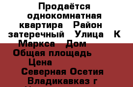 Продаётся однокомнатная квартира › Район ­ затеречный › Улица ­ К Маркса › Дом ­ 18 › Общая площадь ­ 29 › Цена ­ 1 600 000 - Северная Осетия, Владикавказ г. Недвижимость » Квартиры продажа   